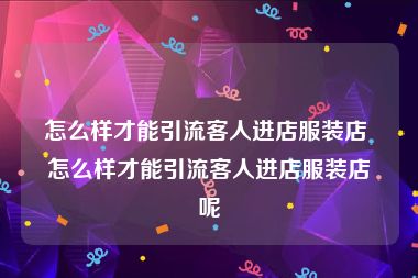 怎么样才能引流客人进店服装店 怎么样才能引流客人进店服装店呢