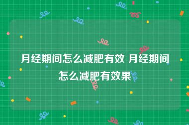 月经期间怎么减肥有效 月经期间怎么减肥有效果