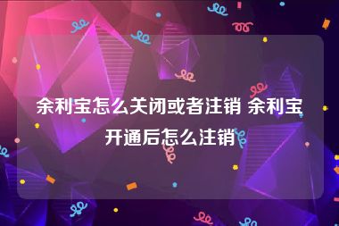 余利宝怎么关闭或者注销 余利宝开通后怎么注销