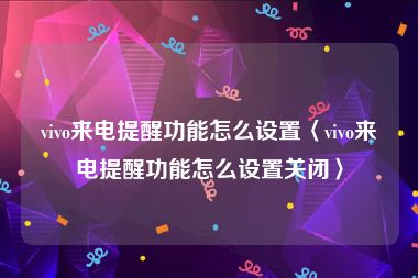 vivo来电提醒功能怎么设置〈vivo来电提醒功能怎么设置关闭〉