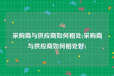 采购商与供应商如何相处(采购商与供应商如何相处好)