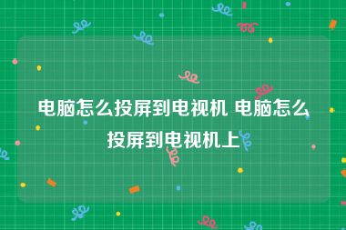 电脑怎么投屏到电视机 电脑怎么投屏到电视机上