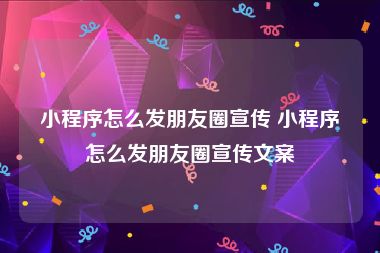 小程序怎么发朋友圈宣传 小程序怎么发朋友圈宣传文案