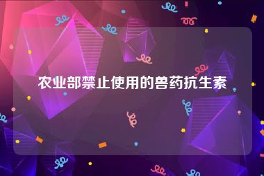 农业部禁止使用的兽药抗生素