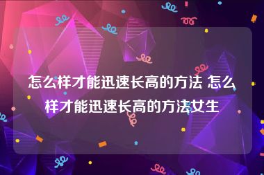 怎么样才能迅速长高的方法 怎么样才能迅速长高的方法女生