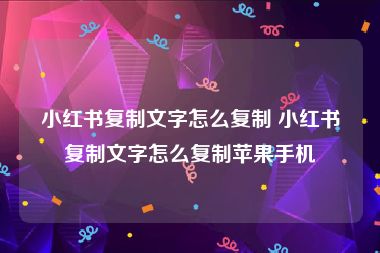 小红书复制文字怎么复制 小红书复制文字怎么复制苹果手机