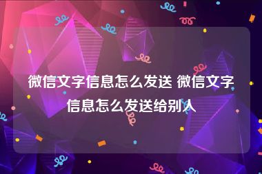 微信文字信息怎么发送 微信文字信息怎么发送给别人