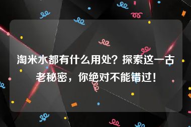 淘米水都有什么用处？探索这一古老秘密，你绝对不能错过！