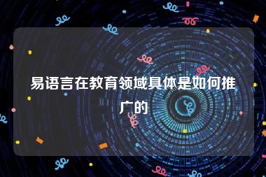 易语言在教育领域具体是如何推广的