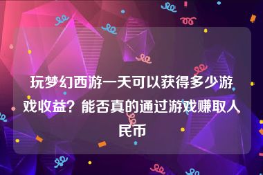 玩梦幻西游一天可以获得多少游戏收益？能否真的通过游戏赚取人民币