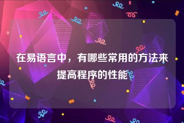 在易语言中，有哪些常用的方法来提高程序的性能