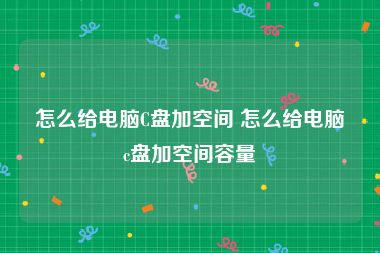 怎么给电脑C盘加空间 怎么给电脑c盘加空间容量