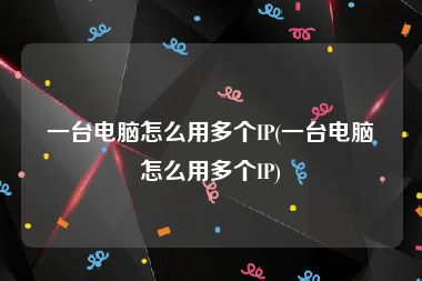 一台电脑怎么用多个IP(一台电脑怎么用多个IP)