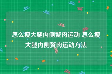 怎么瘦大腿内侧赘肉运动 怎么瘦大腿内侧赘肉运动方法