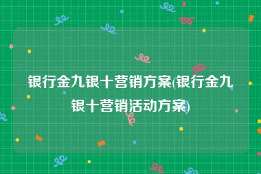 银行金九银十营销方案(银行金九银十营销活动方案)