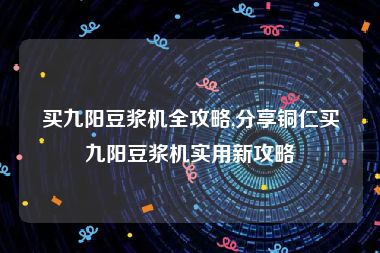 买九阳豆浆机全攻略,分享铜仁买九阳豆浆机实用新攻略