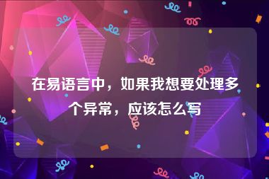 在易语言中，如果我想要处理多个异常，应该怎么写