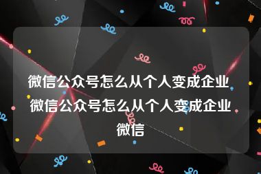 微信公众号怎么从个人变成企业 微信公众号怎么从个人变成企业微信