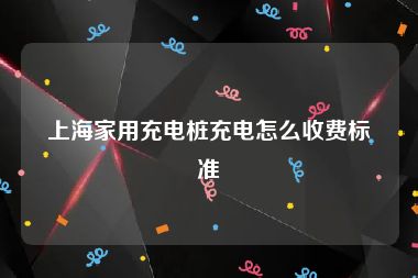 上海家用充电桩充电怎么收费标准