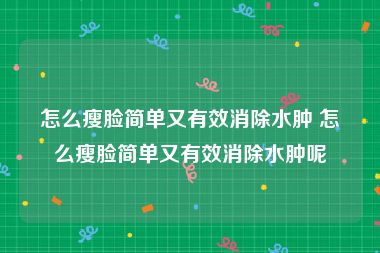 怎么瘦脸简单又有效消除水肿 怎么瘦脸简单又有效消除水肿呢