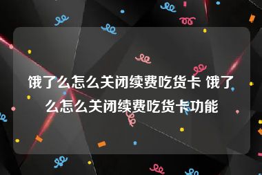 饿了么怎么关闭续费吃货卡 饿了么怎么关闭续费吃货卡功能