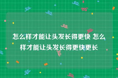 怎么样才能让头发长得更快 怎么样才能让头发长得更快更长