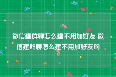 微信建群聊怎么建不用加好友 微信建群聊怎么建不用加好友的