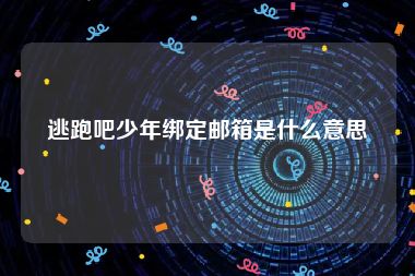 逃跑吧少年绑定邮箱是什么意思