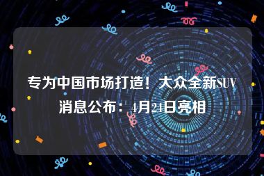 专为中国市场打造！大众全新SUV消息公布：4月24日亮相