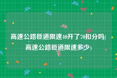 高速公路匝道限速40开了70扣分吗(高速公路匝道限速多少)