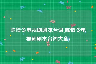 陈情令电视剧剧本台词(陈情令电视剧剧本台词大全)