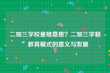 二加三学校是啥意思？二加三学制”教育模式的意义与发展