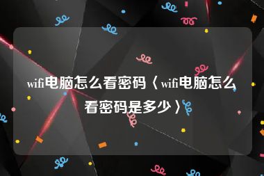 wifi电脑怎么看密码〈wifi电脑怎么看密码是多少〉