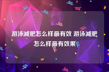 游泳减肥怎么样最有效 游泳减肥怎么样最有效果