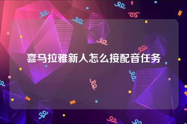 喜马拉雅新人怎么接配音任务