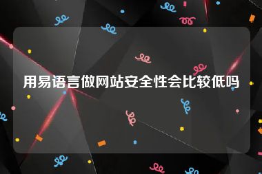 用易语言做网站安全性会比较低吗