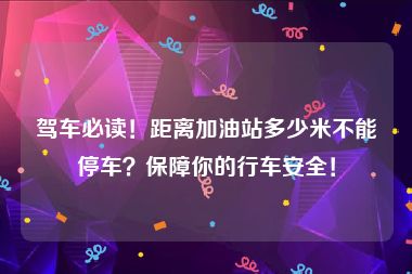 驾车必读！距离加油站多少米不能停车？保障你的行车安全！