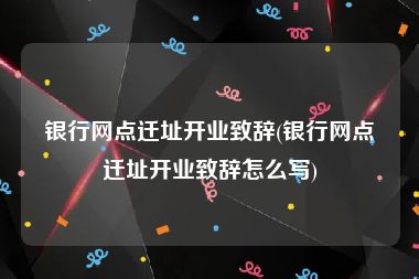 银行网点迁址开业致辞(银行网点迁址开业致辞怎么写)