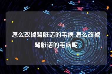 怎么改掉骂脏话的毛病 怎么改掉骂脏话的毛病呢