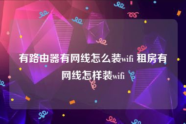 有路由器有网线怎么装wifi 租房有网线怎样装wifi