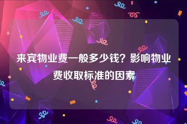 来宾物业费一般多少钱？影响物业费收取标准的因素