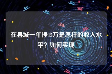 在县城一年挣15万是怎样的收入水平？如何实现