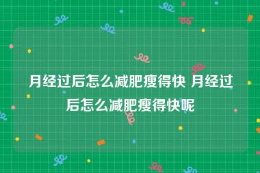 月经过后怎么减肥瘦得快 月经过后怎么减肥瘦得快呢