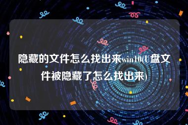 隐藏的文件怎么找出来win10(U盘文件被隐藏了怎么找出来)