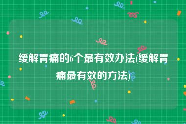 缓解胃痛的6个最有效办法(缓解胃痛最有效的方法)