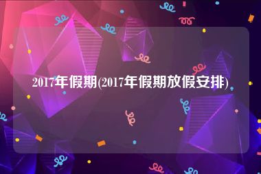 2017年假期(2017年假期放假安排)