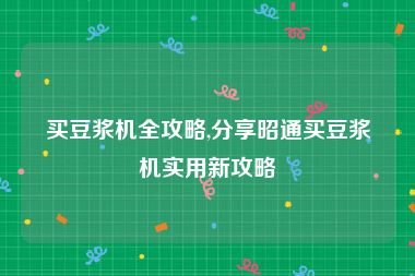 买豆浆机全攻略,分享昭通买豆浆机实用新攻略