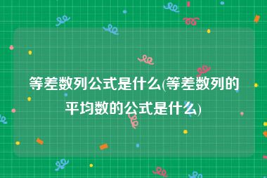 等差数列公式是什么(等差数列的平均数的公式是什么)