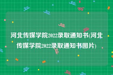 河北传媒学院2022录取通知书(河北传媒学院2022录取通知书图片)