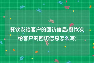 餐饮发给客户的回访信息(餐饮发给客户的回访信息怎么写)